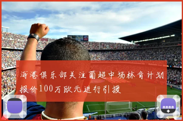 海港俱乐部关注葡超中场林肯计划报价100万欧元进行引援