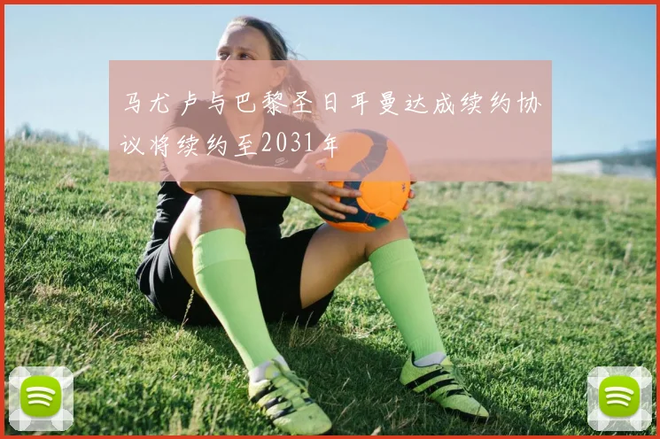 马尤卢与巴黎圣日耳曼达成续约协议将续约至2031年