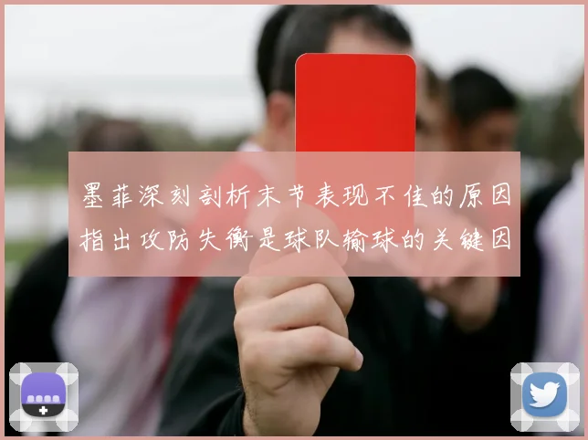 墨菲深刻剖析末节表现不佳的原因指出攻防失衡是球队输球的关键因素
