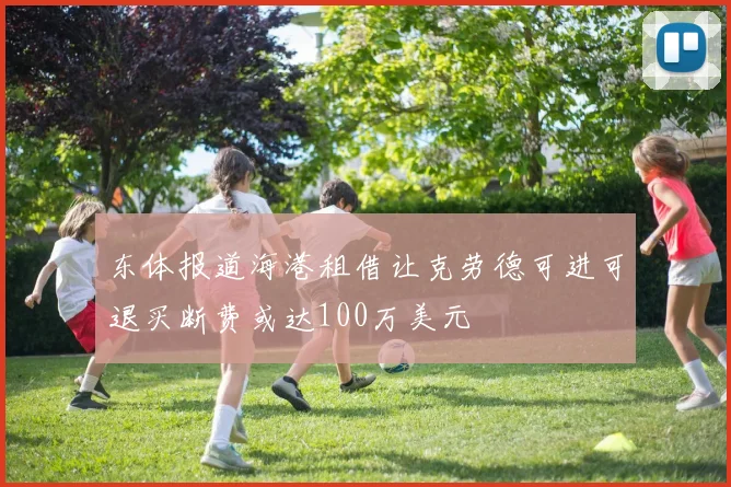 东体报道海港租借让克劳德可进可退买断费或达100万美元