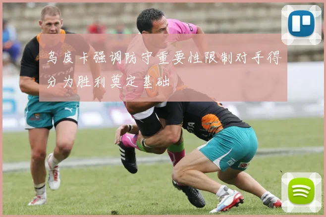 乌度卡强调防守重要性限制对手得分为胜利奠定基础