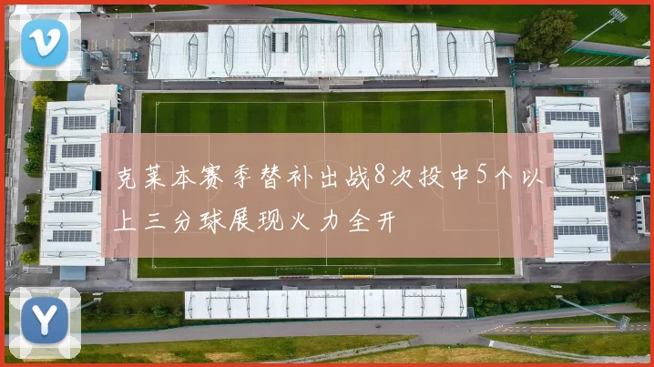 克莱本赛季替补出战8次投中5个以上三分球展现火力全开