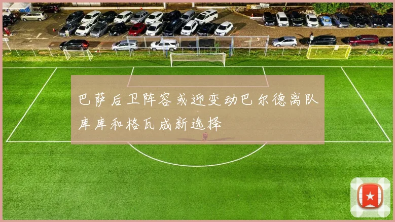 巴萨后卫阵容或迎变动巴尔德离队库库和格瓦成新选择