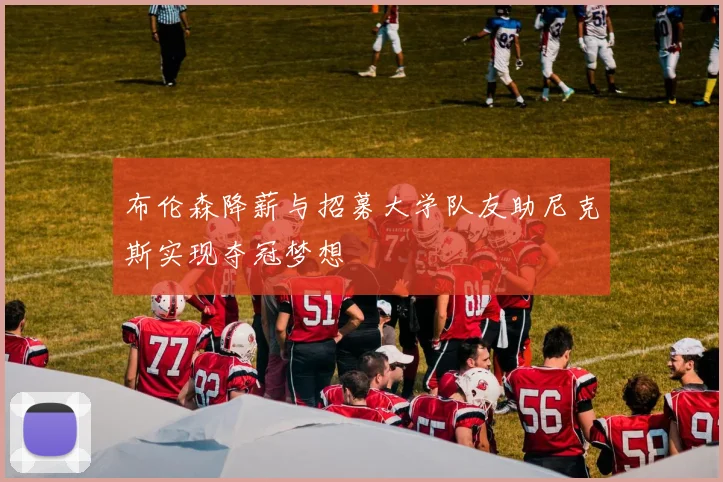 布伦森降薪与招募大学队友助尼克斯实现夺冠梦想