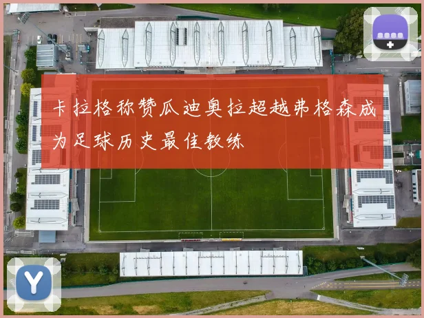 卡拉格称赞瓜迪奥拉超越弗格森成为足球历史最佳教练