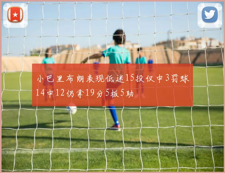 小巴里布朗表现低迷15投仅中3罚球14中12仍拿19分5板5助