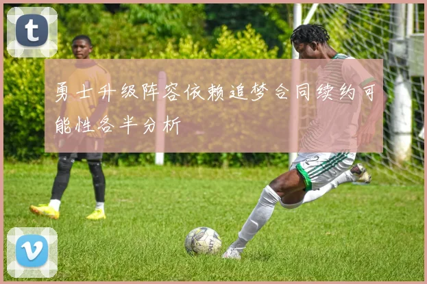 勇士升级阵容依赖追梦合同续约可能性各半分析