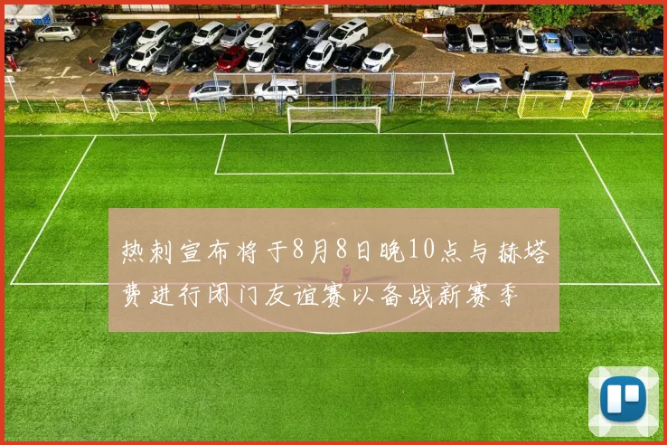 热刺宣布将于8月8日晚10点与赫塔费进行闭门友谊赛以备战新赛季