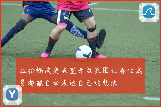 拉松畅谈更衣室开放氛围让每位成员都能自由表达自己的想法