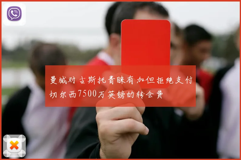 曼城对古斯托青睐有加但拒绝支付切尔西7500万英镑的转会费
