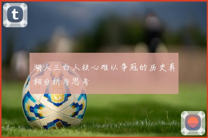 湖人三白人核心难以争冠的历史真相分析与思考
