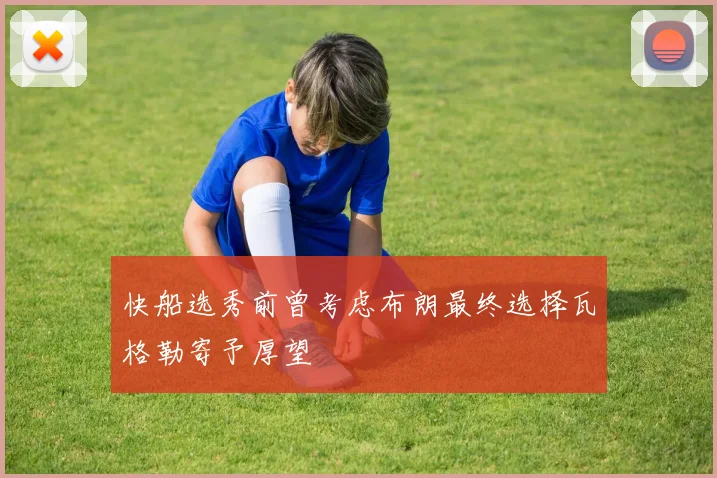 快船选秀前曾考虑布朗最终选择瓦格勒寄予厚望