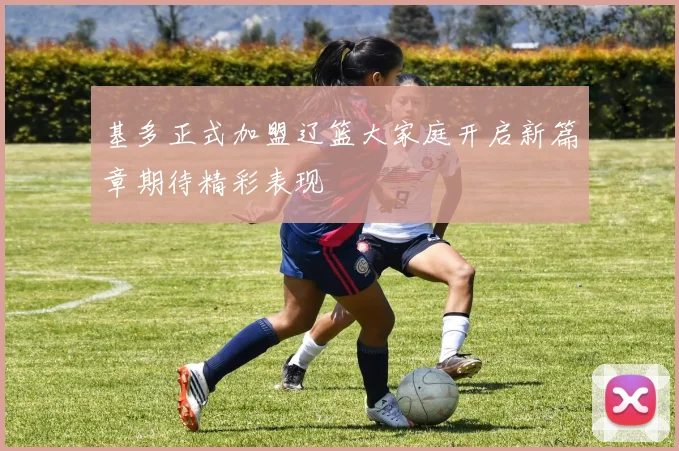 基多正式加盟辽篮大家庭开启新篇章期待精彩表现