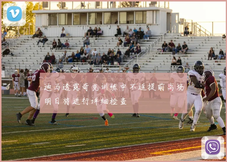 迪马透露奇克训练中不适提前离场明日将进行详细检查