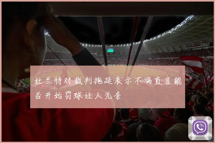 杜兰特对裁判拖延表示不满直言能否开始罚球让人无奈