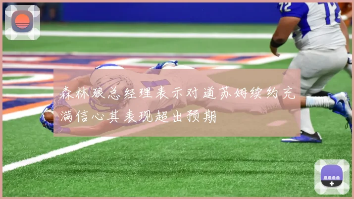 森林狼总经理表示对道苏姆续约充满信心其表现超出预期